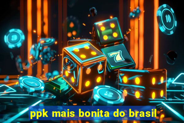 ppk mais bonita do brasil